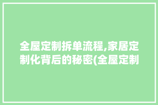 全屋定制拆单流程,家居定制化背后的秘密(全屋定制拆单流程) 手机电脑