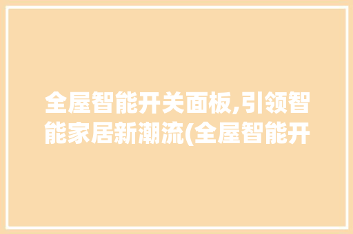 全屋智能开关面板,引领智能家居新潮流(全屋智能开关面板) 健康母婴