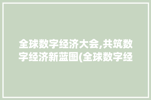 全球数字经济大会,共筑数字经济新蓝图(全球数字经济大会) 时尚穿搭