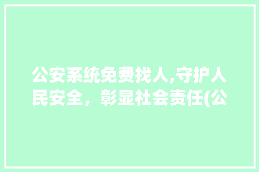 公安系统免费找人,守护人民安全，彰显社会责任(公安系统免费找人) 旅游攻略