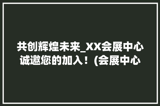 共创辉煌未来_XX会展中心诚邀您的加入！(会展中心招聘信息) 手机电脑