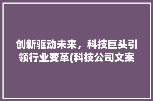 创新驱动未来，科技巨头引领行业变革(科技公司文案)