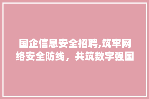 国企信息安全招聘,筑牢网络安全防线，共筑数字强国梦(国企信息安全招聘) 教育法律