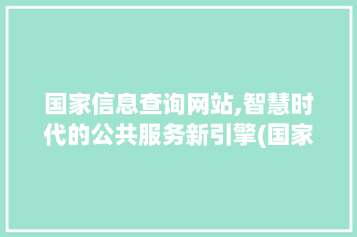 国家信息查询网站,智慧时代的公共服务新引擎(国家信息查询网站) 美食菜谱