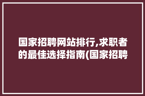 国家招聘网站排行,求职者的最佳选择指南(国家招聘网站排行) 健康母婴