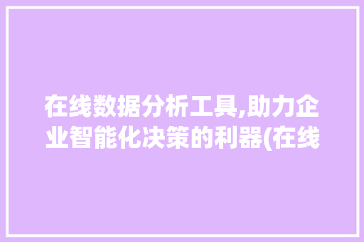 在线数据分析工具,助力企业智能化决策的利器(在线数据分析工具) 时尚穿搭