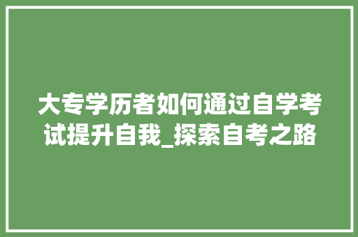 大专学历者如何通过自学考试提升自我_探索自考之路(大专学历怎么自考) 汽车常识