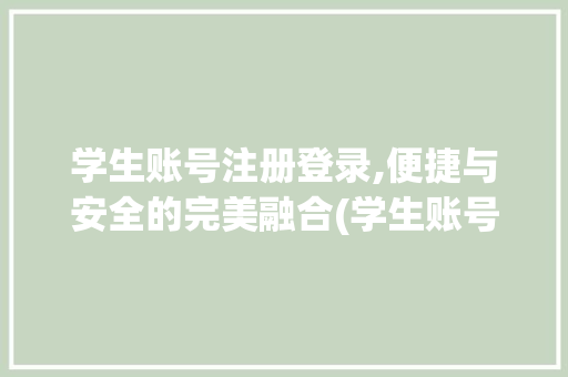 学生账号注册登录,便捷与安全的完美融合(学生账号注册登录) 旅游攻略