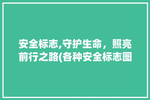 安全标志,守护生命，照亮前行之路(各种安全标志图片) 旅游攻略