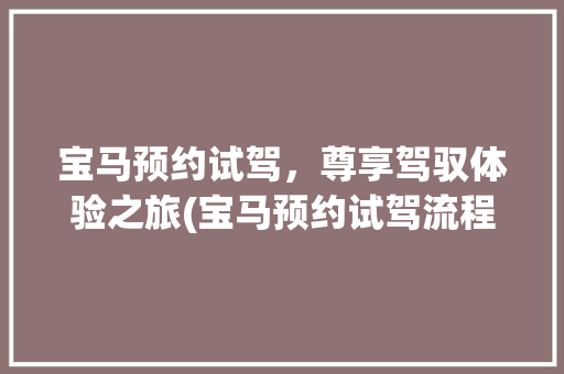 宝马预约试驾，尊享驾驭体验之旅(宝马预约试驾流程) 健康母婴