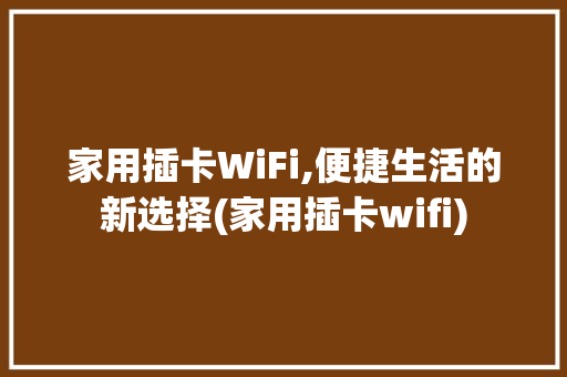 家用插卡WiFi,便捷生活的新选择(家用插卡wifi) 美食菜谱