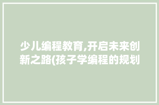 少儿编程教育,开启未来创新之路(孩子学编程的规划) 汽车常识