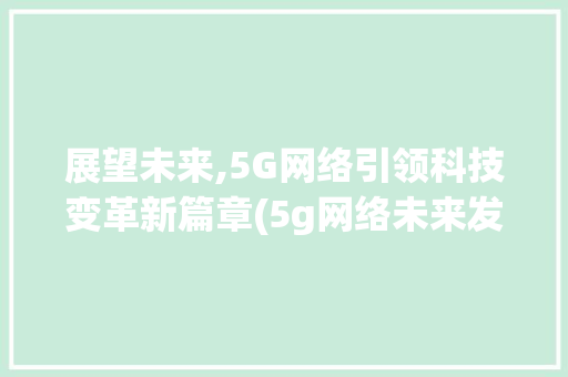 展望未来,5G网络引领科技变革新篇章(5g网络未来发展) 教育法律
