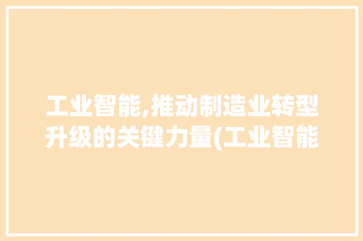 工业智能,推动制造业转型升级的关键力量(工业智能专业课程) 健康母婴