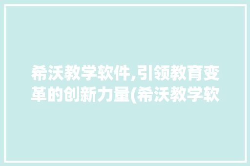 希沃教学软件,引领教育变革的创新力量(希沃教学软件优点) 美食菜谱
