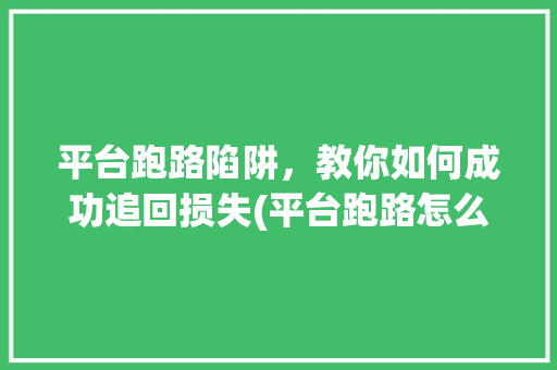 平台跑路陷阱，教你如何成功追回损失(平台跑路怎么追回) 美食菜谱