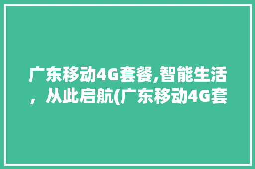 广东移动4G套餐,智能生活，从此启航(广东移动4G套餐) 美食菜谱