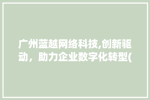广州蓝越网络科技,创新驱动，助力企业数字化转型(广州蓝越网络科技) 教育法律