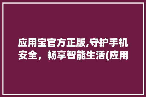 应用宝官方正版,守护手机安全，畅享智能生活(应用宝官方正版 ) 美食菜谱