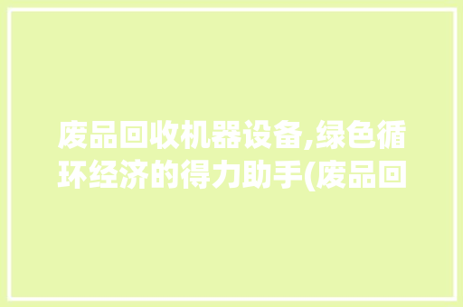 废品回收机器设备,绿色循环经济的得力助手(废品回收机器设备) 手机电脑