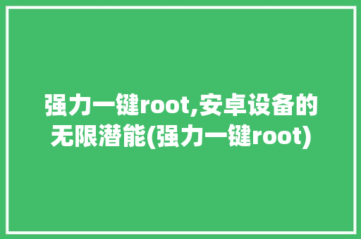 强力一键root,安卓设备的无限潜能(强力一键root) 美食菜谱