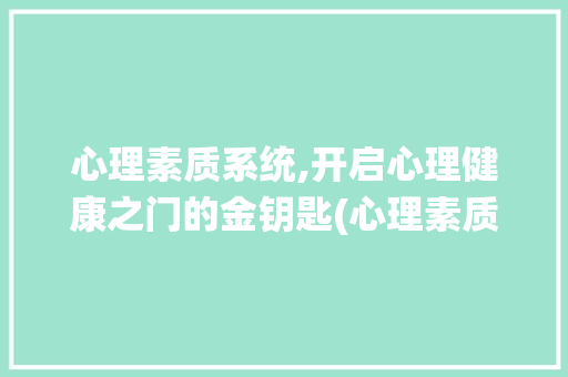 心理素质系统,开启心理健康之门的金钥匙(心理素质系统) 健康母婴