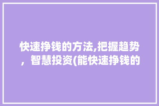 快速挣钱的方法,把握趋势，智慧投资(能快速挣钱的方法) 时尚穿搭