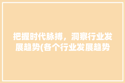 把握时代脉搏，洞察行业发展趋势(各个行业发展趋势) 教育法律