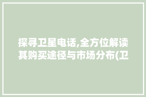 探寻卫星电话,全方位解读其购买途径与市场分布(卫星电话哪里有卖) 美食菜谱