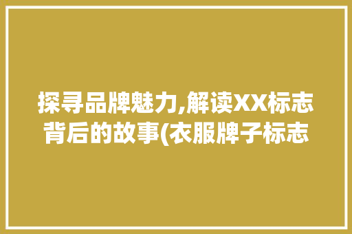 探寻品牌魅力,解读XX标志背后的故事(衣服牌子标志图片) 健康母婴