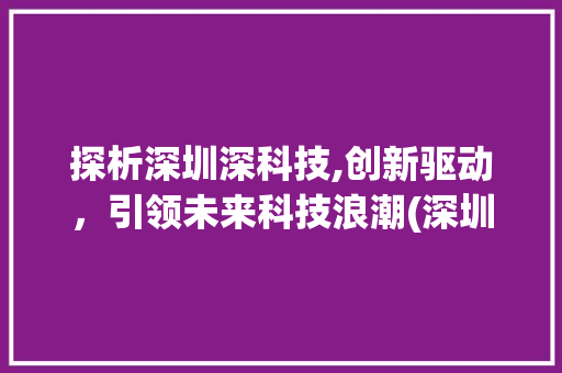 探析深圳深科技,创新驱动，引领未来科技浪潮(深圳深科技怎么样) 教育法律