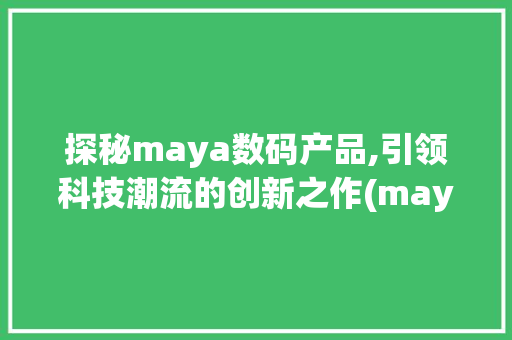 探秘maya数码产品,引领科技潮流的创新之作(maya数码产品) 时尚穿搭