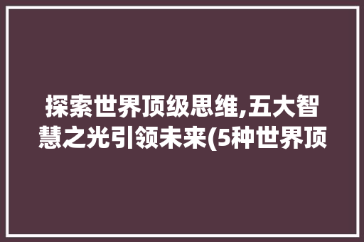 探索世界顶级思维,五大智慧之光引领未来(5种世界顶级思维) 教育法律