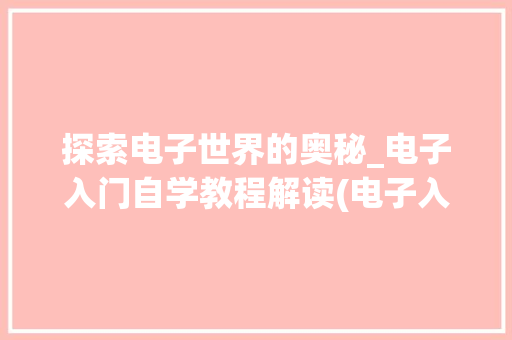 探索电子世界的奥秘_电子入门自学教程解读(电子入门自学教程) 汽车常识
