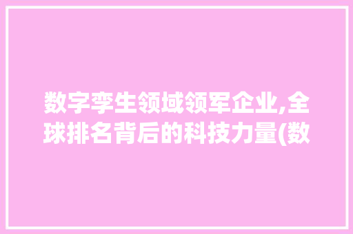 数字孪生领域领军企业,全球排名背后的科技力量(数字孪生公司排名)