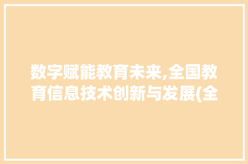 数字赋能教育未来,全国教育信息技术创新与发展(全国教育信息技术) 手机电脑