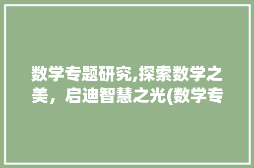 数学专题研究,探索数学之美，启迪智慧之光(数学专题研究课题) 手机电脑