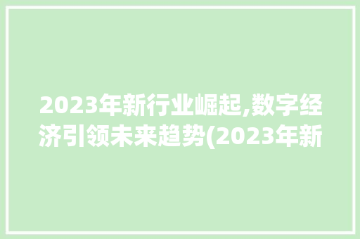2023年新行业崛起,数字经济引领未来趋势(2023年新行业) 汽车常识