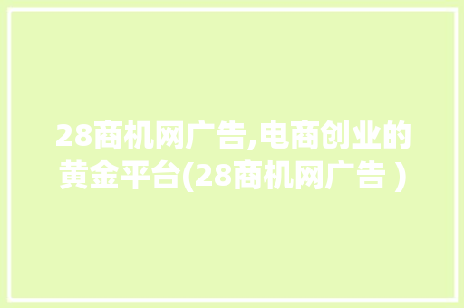 28商机网广告,电商创业的黄金平台(28商机网广告 ) 健康母婴