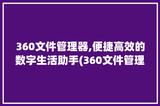 360文件管理器,便捷高效的数字生活助手(360文件管理器) 教育法律