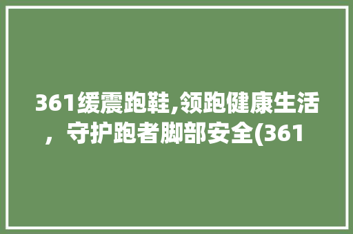 361缓震跑鞋,领跑健康生活，守护跑者脚部安全(361 缓震跑鞋) 健康母婴