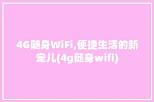 4G随身WiFi,便捷生活的新宠儿(4g随身wifi) 教育法律
