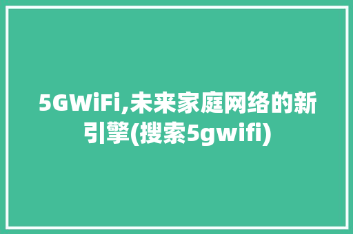 5GWiFi,未来家庭网络的新引擎(搜索5gwifi) 手机电脑