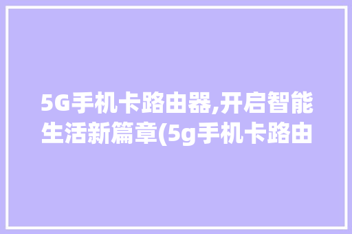 5G手机卡路由器,开启智能生活新篇章(5g手机卡路由器) 美食菜谱
