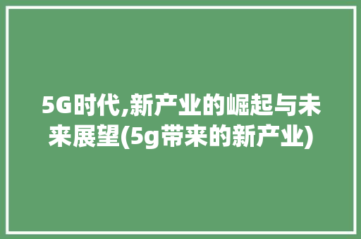 5G时代,新产业的崛起与未来展望(5g带来的新产业) 时尚穿搭