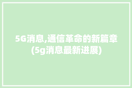 5G消息,通信革命的新篇章(5g消息最新进展) 汽车常识