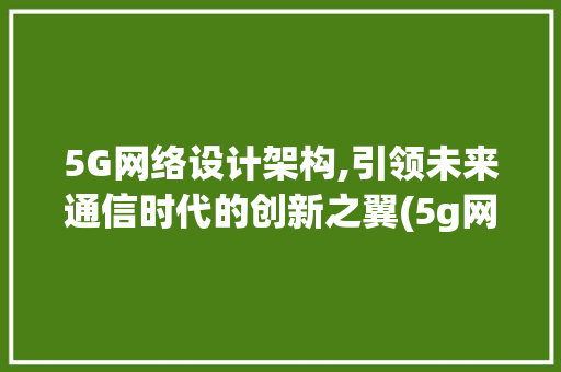 5G网络设计架构,引领未来通信时代的创新之翼(5g网络设计架构) 美食菜谱