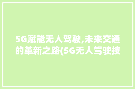 5G赋能无人驾驶,未来交通的革新之路(5G无人驾驶技术) 时尚穿搭