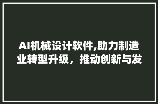 AI机械设计软件,助力制造业转型升级，推动创新与发展(ai机械设计软件) 手机电脑