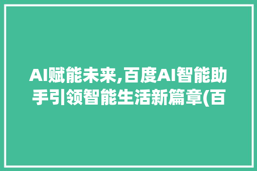 AI赋能未来,百度AI智能助手引领智能生活新篇章(百度ai智能助手)